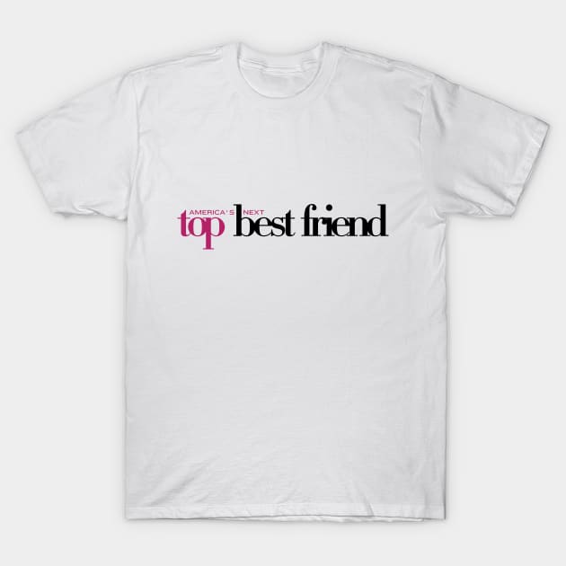 America's Next Top Best Friend T-Shirt by inotyler